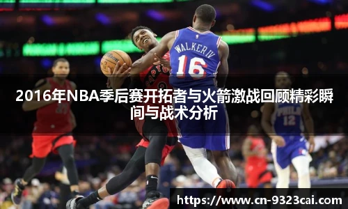 2016年NBA季后赛开拓者与火箭激战回顾精彩瞬间与战术分析