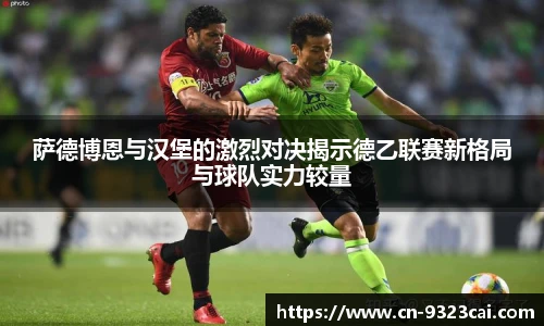 萨德博恩与汉堡的激烈对决揭示德乙联赛新格局与球队实力较量