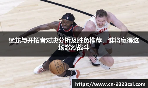 猛龙与开拓者对决分析及胜负推荐，谁将赢得这场激烈战斗